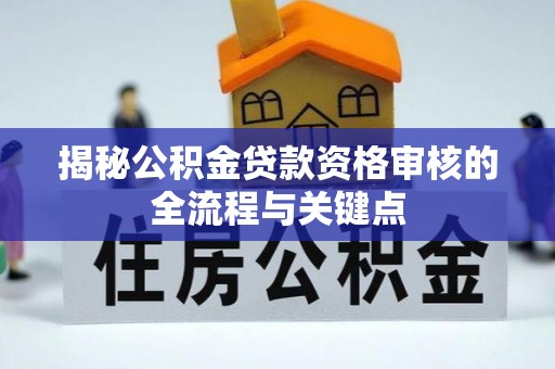 桑日揭秘公积金贷款资格审核的全流程与关键点