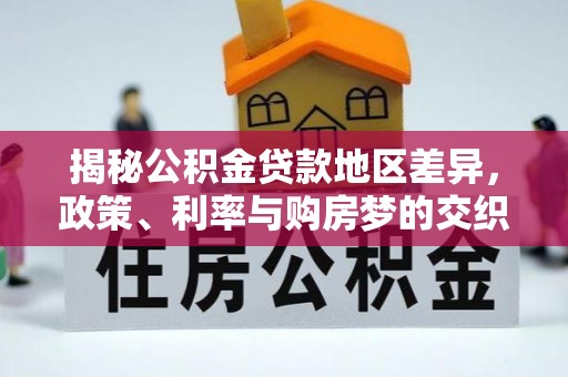 桑日揭秘公积金贷款地区差异，政策、利率与购房梦的交织