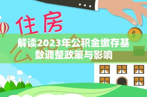 桑日解读2023年公积金缴存基数调整政策与影响