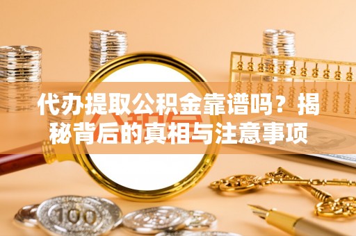桑日代办提取公积金靠谱吗？揭秘背后的真相与注意事项
