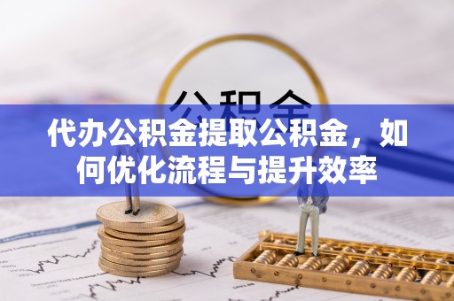 桑日代办公积金提取公积金，如何优化流程与提升效率