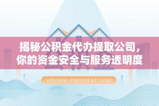桑日揭秘公积金代办提取公司，你的资金安全与服务透明度全解析