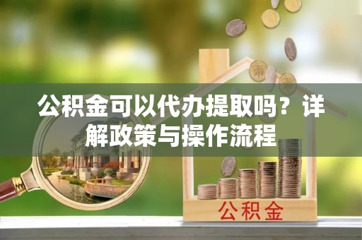 桑日公积金可以代办提取吗？详解政策与操作流程