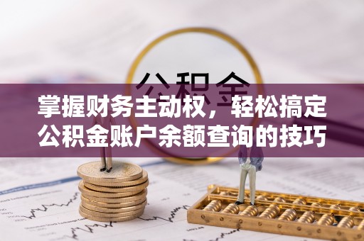 桑日掌握财务主动权，轻松搞定公积金账户余额查询的技巧与方法