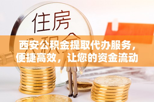 桑日西安公积金提取代办服务，便捷高效，让您的资金流动无忧