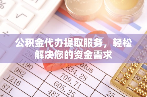 桑日公积金代办提取服务，轻松解决您的资金需求