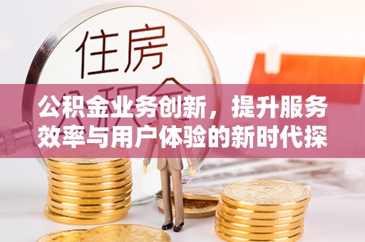桑日公积金业务创新，提升服务效率与用户体验的新时代探索