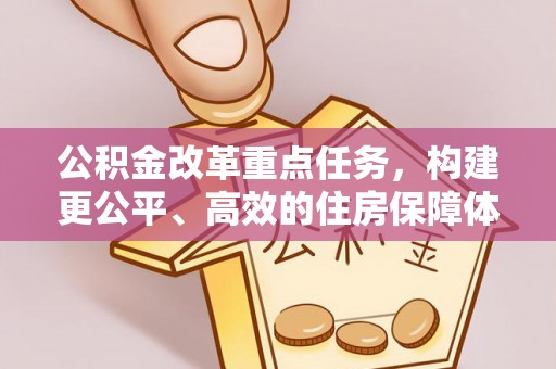 桑日公积金改革重点任务，构建更公平、高效的住房保障体系