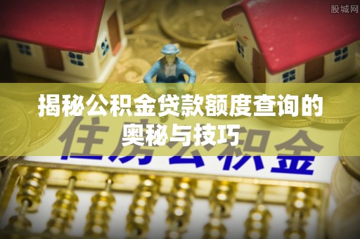 桑日揭秘公积金贷款额度查询的奥秘与技巧