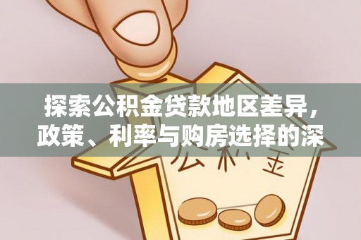 桑日探索公积金贷款地区差异，政策、利率与购房选择的深度解析
