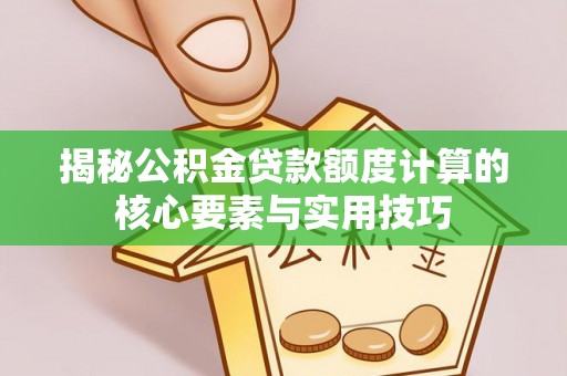 桑日揭秘公积金贷款额度计算的核心要素与实用技巧