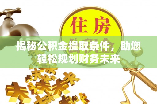 桑日揭秘公积金提取条件，助您轻松规划财务未来