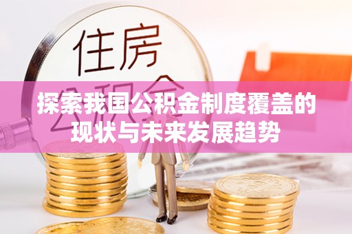 桑日探索我国公积金制度覆盖的现状与未来发展趋势