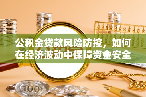 桑日公积金贷款风险防控，如何在经济波动中保障资金安全