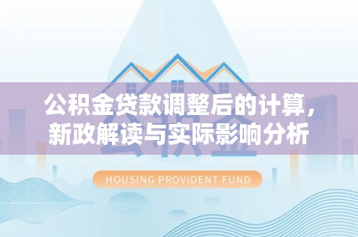 桑日公积金贷款调整后的计算，新政解读与实际影响分析
