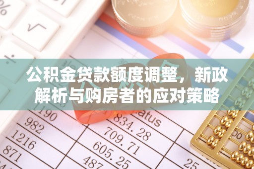 桑日公积金贷款额度调整，新政解析与购房者的应对策略
