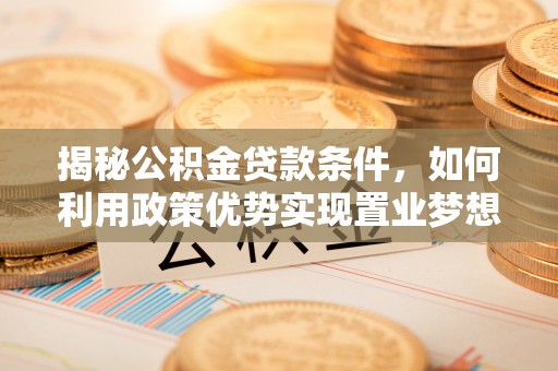 桑日揭秘公积金贷款条件，如何利用政策优势实现置业梦想