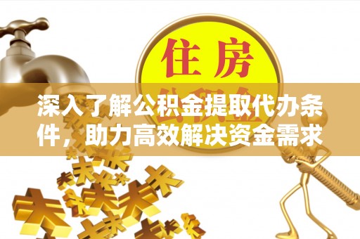 桑日深入了解公积金提取代办条件，助力高效解决资金需求