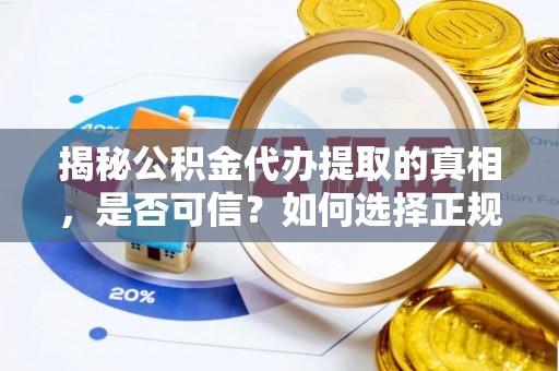 桑日揭秘公积金代办提取的真相，是否可信？如何选择正规服务？