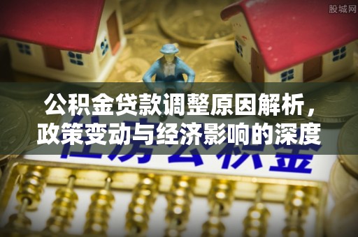 桑日公积金贷款调整原因解析，政策变动与经济影响的深度探讨