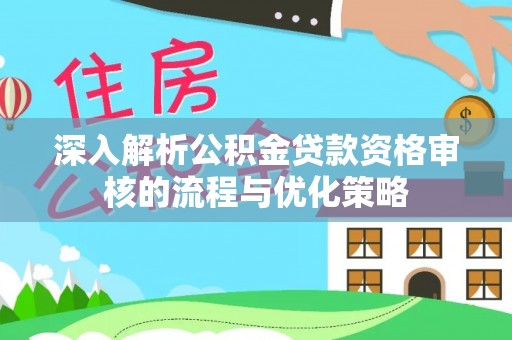 桑日深入解析公积金贷款资格审核的流程与优化策略