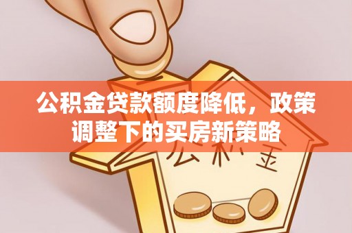 桑日公积金贷款额度降低，政策调整下的买房新策略