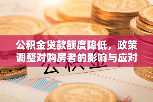 桑日公积金贷款额度降低，政策调整对购房者的影响与应对策略