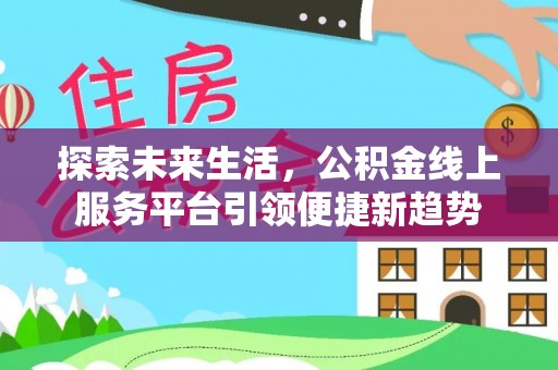 桑日探索未来生活，公积金线上服务平台引领便捷新趋势