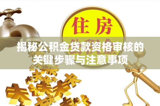 桑日揭秘公积金贷款资格审核的关键步骤与注意事项