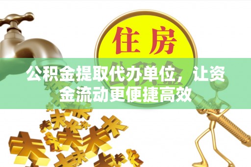 桑日公积金提取代办单位，让资金流动更便捷高效