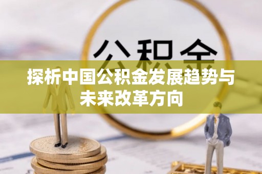 桑日探析中国公积金发展趋势与未来改革方向