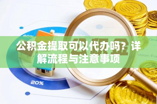 桑日公积金提取可以代办吗？详解流程与注意事项