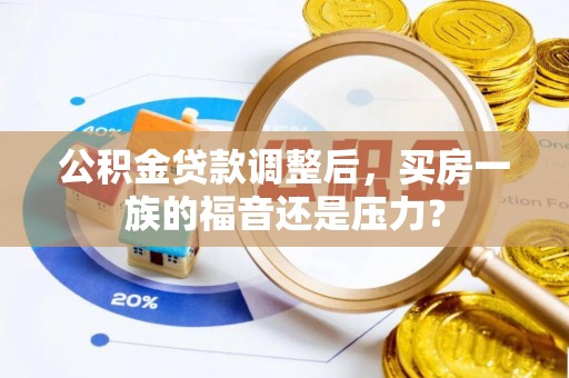 桑日公积金贷款调整后，买房一族的福音还是压力？