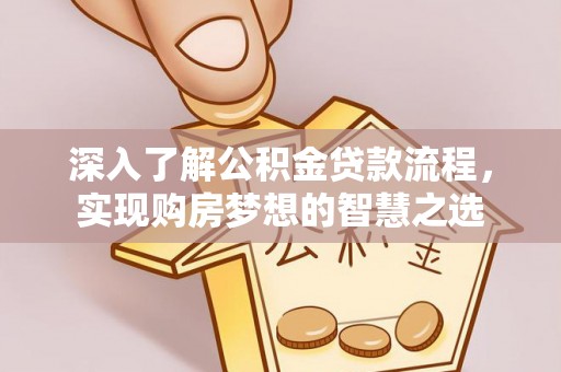 桑日深入了解公积金贷款流程，实现购房梦想的智慧之选