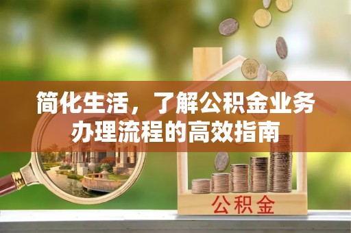 桑日简化生活，了解公积金业务办理流程的高效指南