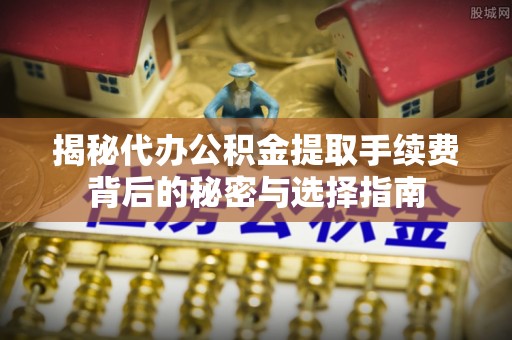 桑日揭秘代办公积金提取手续费背后的秘密与选择指南