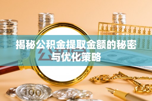 桑日揭秘公积金提取金额的秘密与优化策略