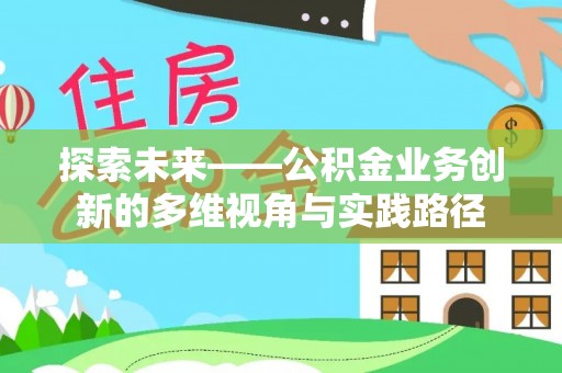 桑日探索未来——公积金业务创新的多维视角与实践路径