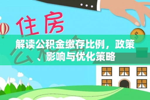 桑日解读公积金缴存比例，政策、影响与优化策略
