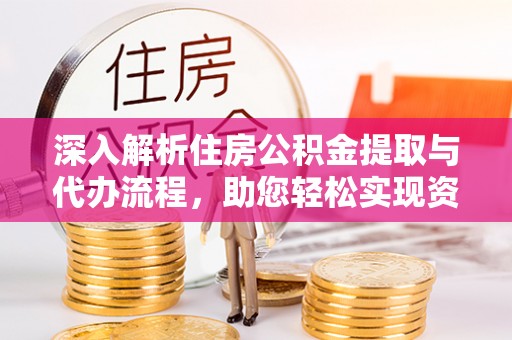 桑日深入解析住房公积金提取与代办流程，助您轻松实现资金利用最大化