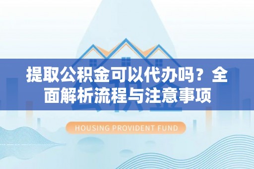 桑日提取公积金可以代办吗？全面解析流程与注意事项