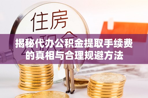 桑日揭秘代办公积金提取手续费的真相与合理规避方法