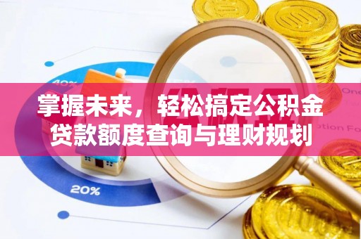 桑日掌握未来，轻松搞定公积金贷款额度查询与理财规划