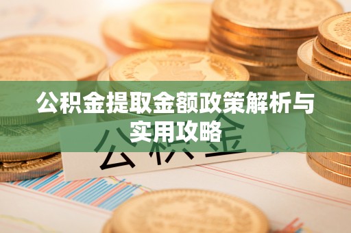 桑日公积金提取金额政策解析与实用攻略