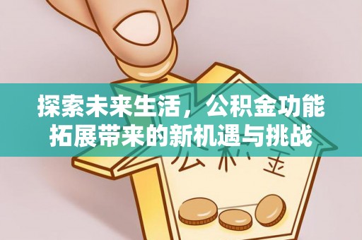 桑日探索未来生活，公积金功能拓展带来的新机遇与挑战