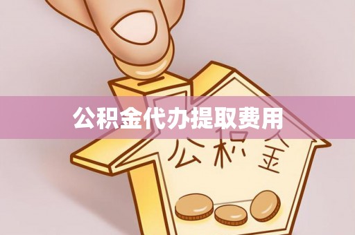 桑日公积金代办提取费用