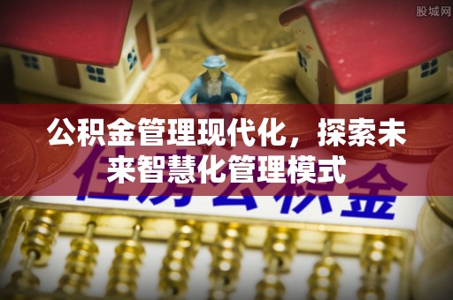 桑日公积金管理现代化，探索未来智慧化管理模式