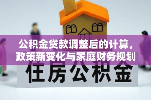 桑日公积金贷款调整后的计算，政策新变化与家庭财务规划