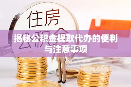 桑日揭秘公积金提取代办的便利与注意事项