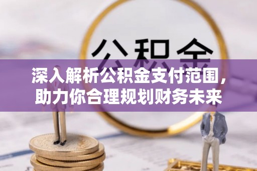 桑日深入解析公积金支付范围，助力你合理规划财务未来